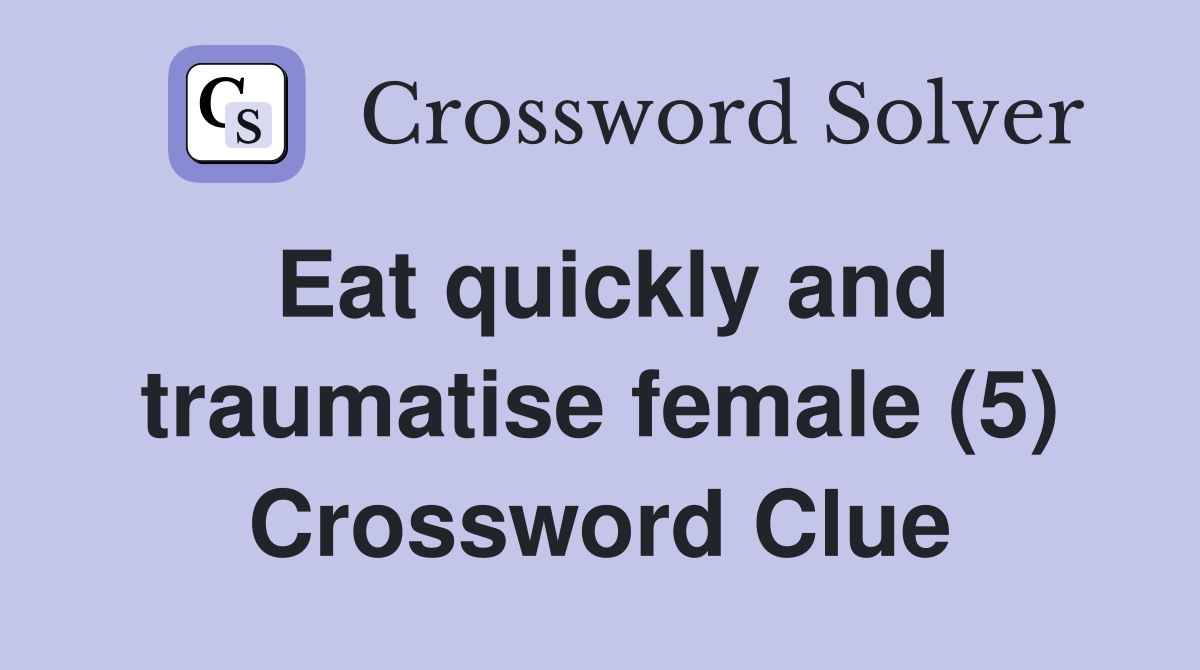 Eat quickly and traumatise female (5) Crossword Clue