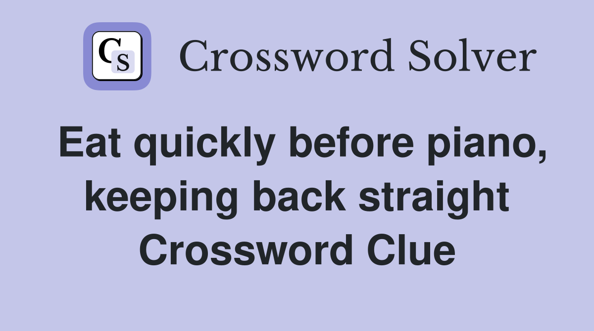 Eat quickly before piano, keeping back straight Crossword Clue