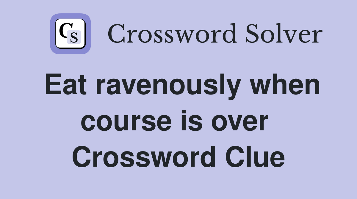 Eat ravenously when course is over  Crossword Clue