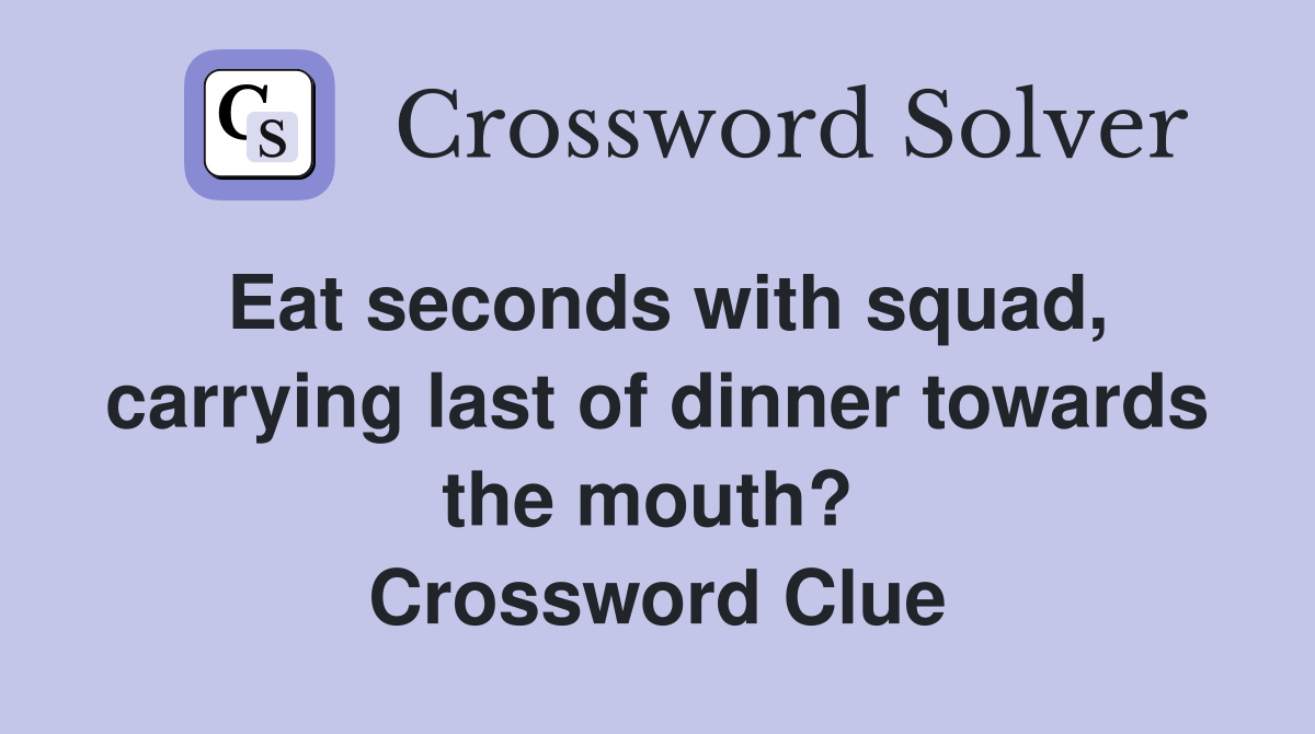 Eat seconds with squad, carrying last of dinner towards the mouth?  Crossword Clue