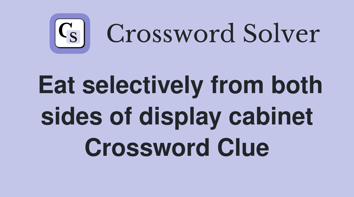 Eat selectively from both sides of display cabinet Crossword Clue