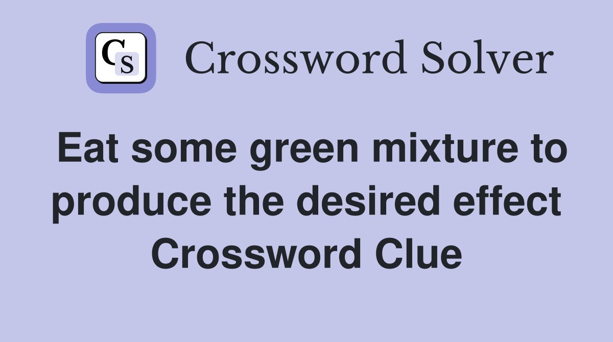Eat some green mixture to produce the desired effect Crossword Clue