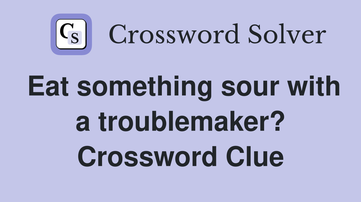 Eat something sour with a troublemaker? Crossword Clue