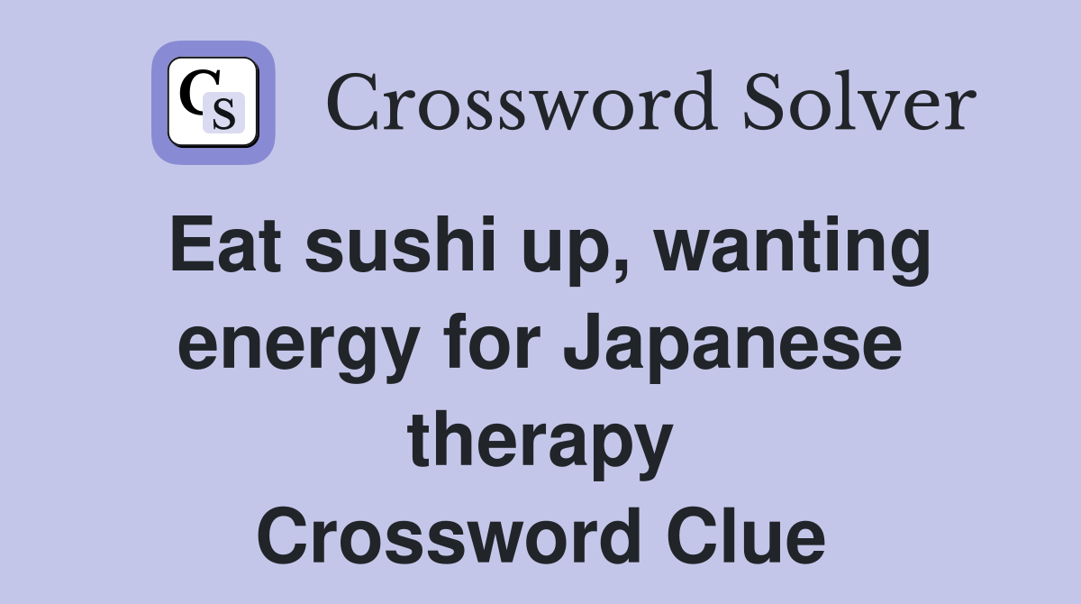 Eat sushi up, wanting energy for Japanese therapy Crossword Clue