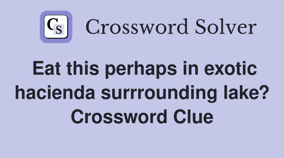 Eat this perhaps in exotic hacienda surrrounding lake? Crossword Clue