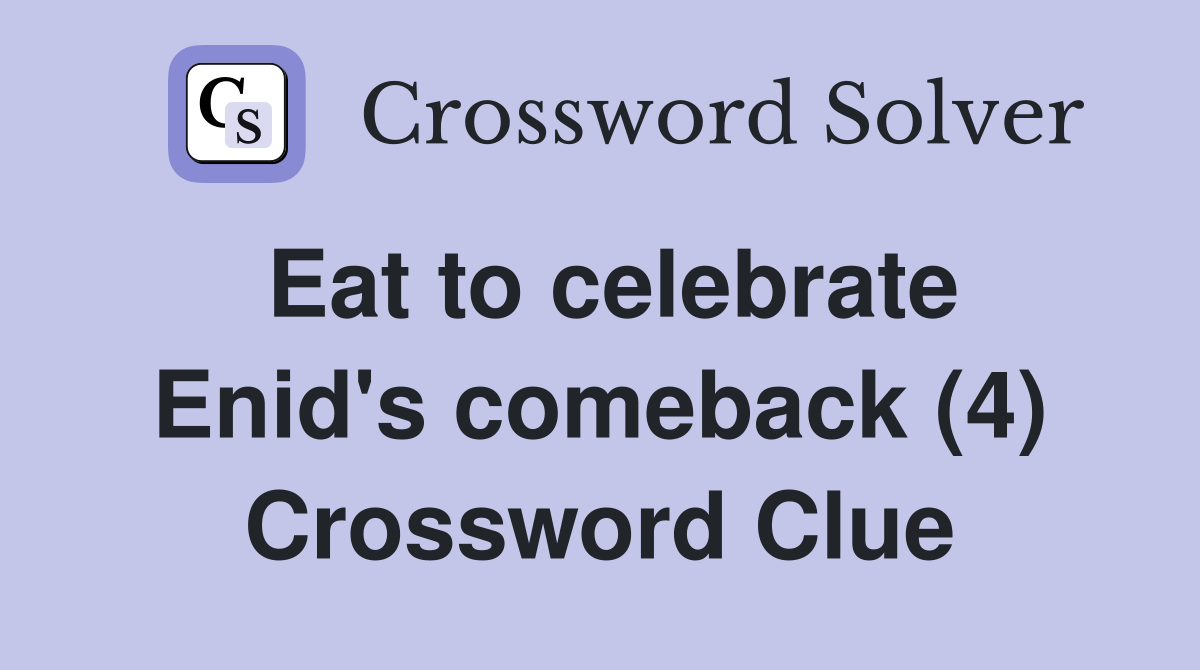 Eat to celebrate Enid's comeback (4) Crossword Clue