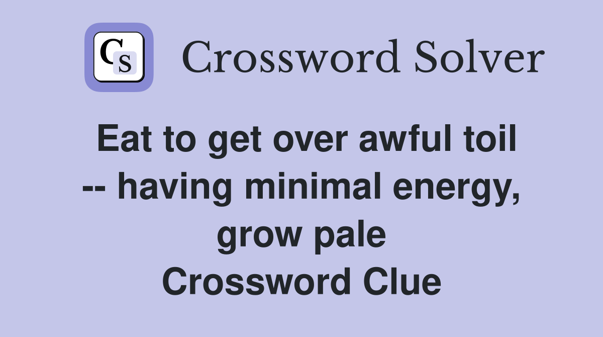 Eat to get over awful toil -- having minimal energy, grow pale Crossword Clue