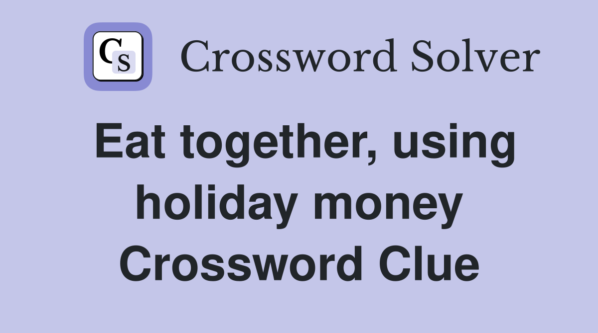 Eat together, using holiday money Crossword Clue