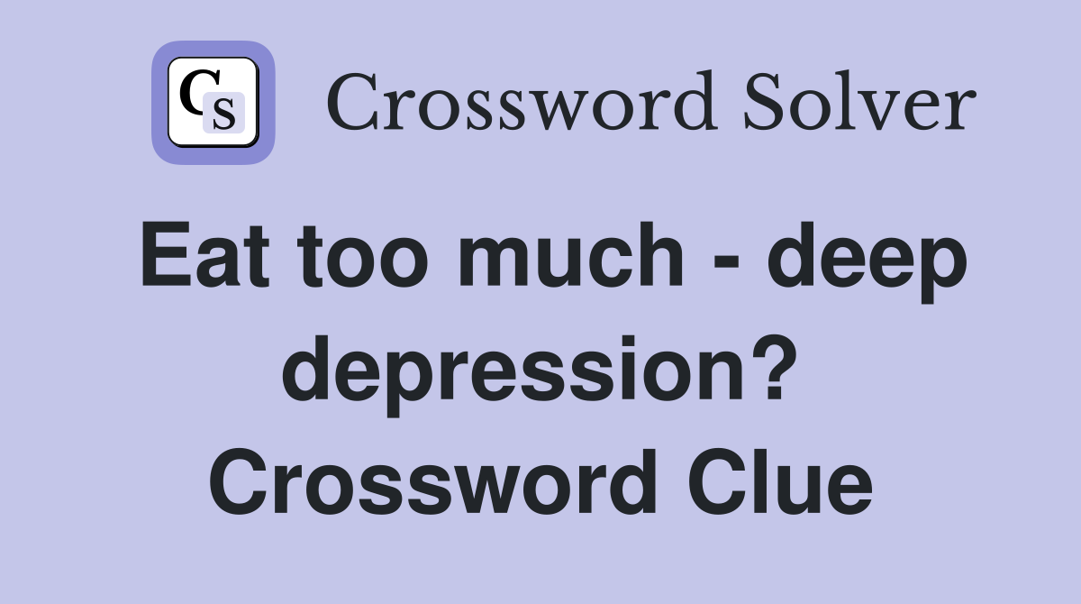 Eat too much - deep depression? Crossword Clue