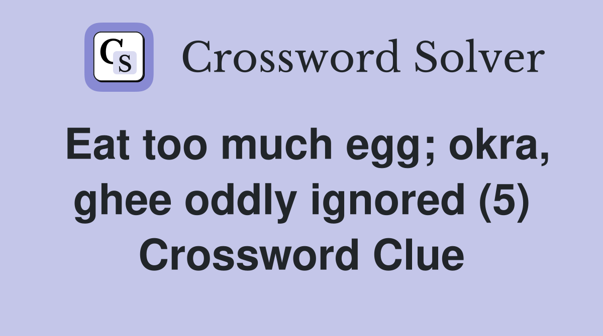 Eat too much egg; okra, ghee oddly ignored (5) Crossword Clue