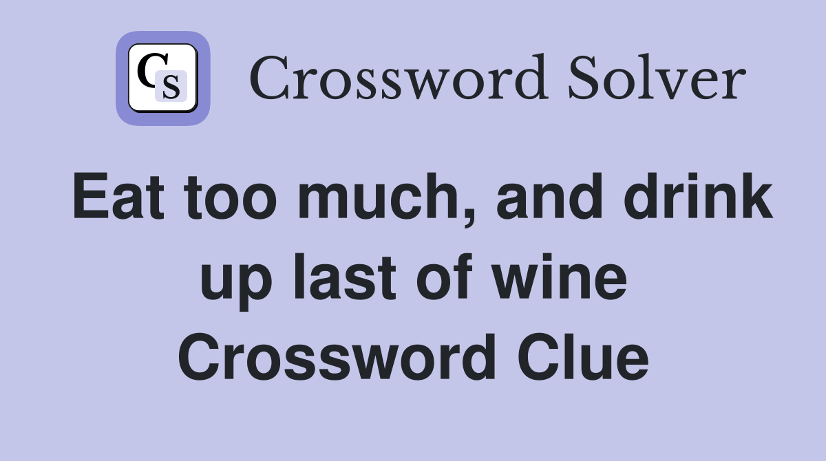 Eat too much, and drink up last of wine Crossword Clue