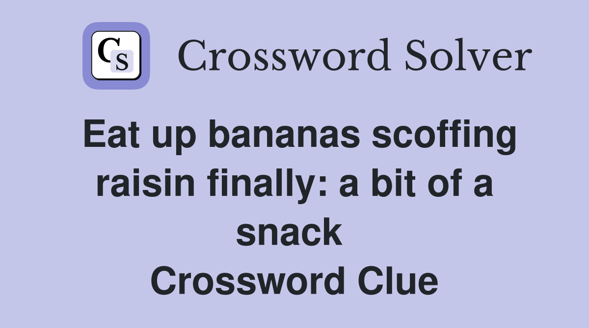 Eat up bananas scoffing raisin finally: a bit of a snack  Crossword Clue