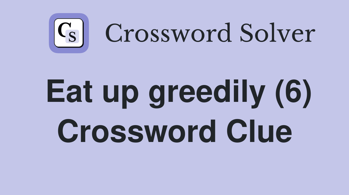 Eat up greedily (6) Crossword Clue