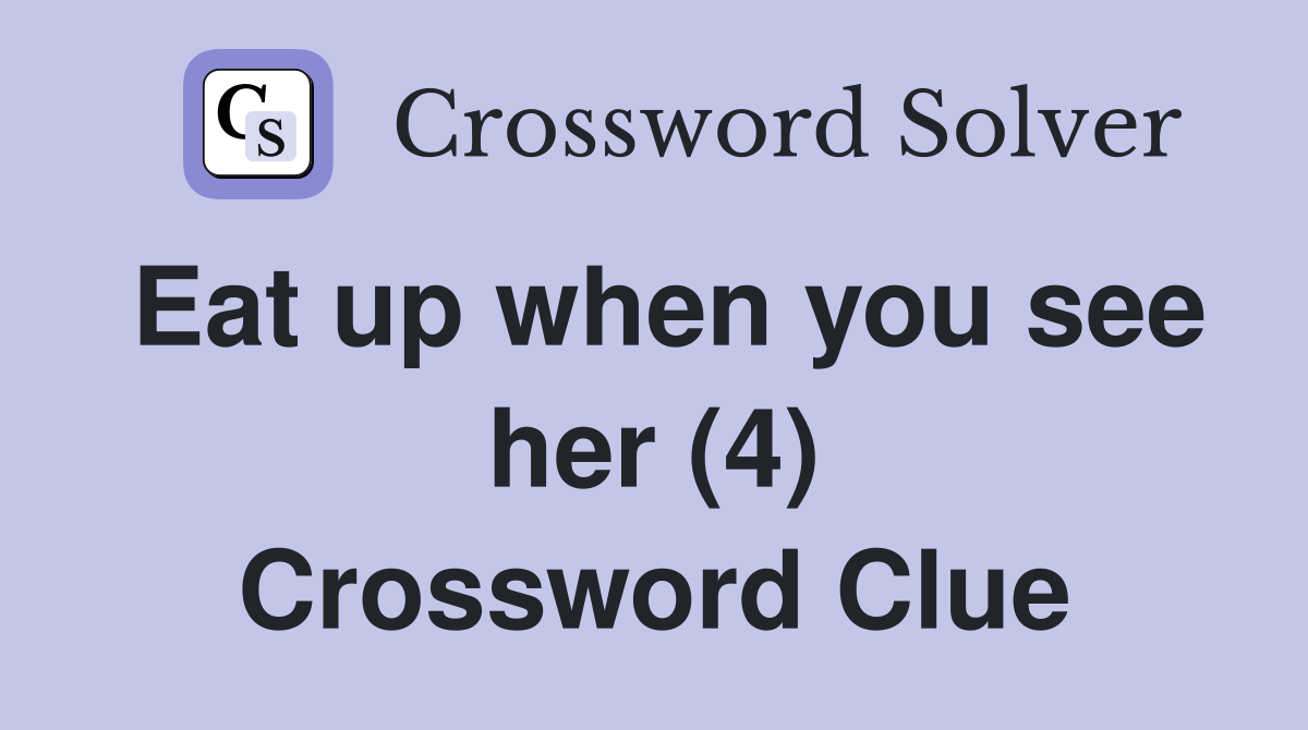 Eat up when you see her (4) Crossword Clue