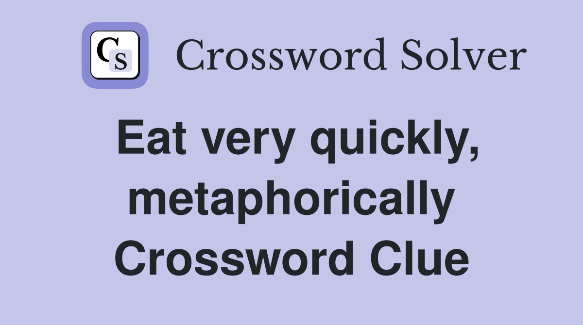 Eat very quickly, metaphorically Crossword Clue