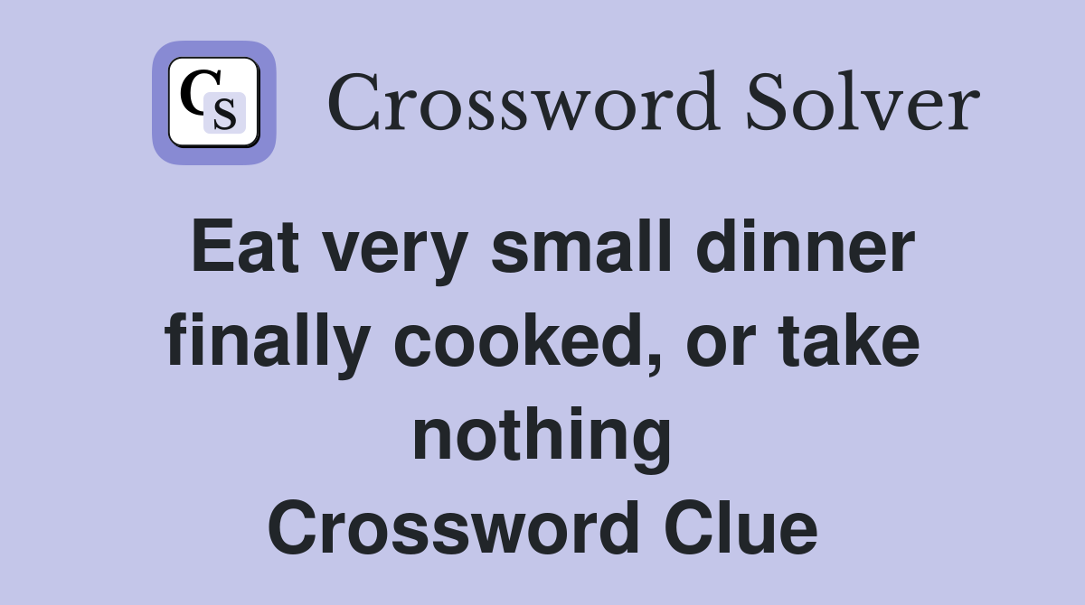 Eat very small dinner finally cooked, or take nothing Crossword Clue