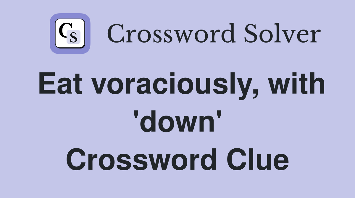 Eat voraciously, with 'down' Crossword Clue