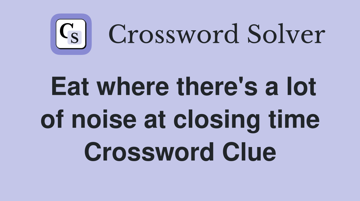 Eat where there's a lot of noise at closing time Crossword Clue