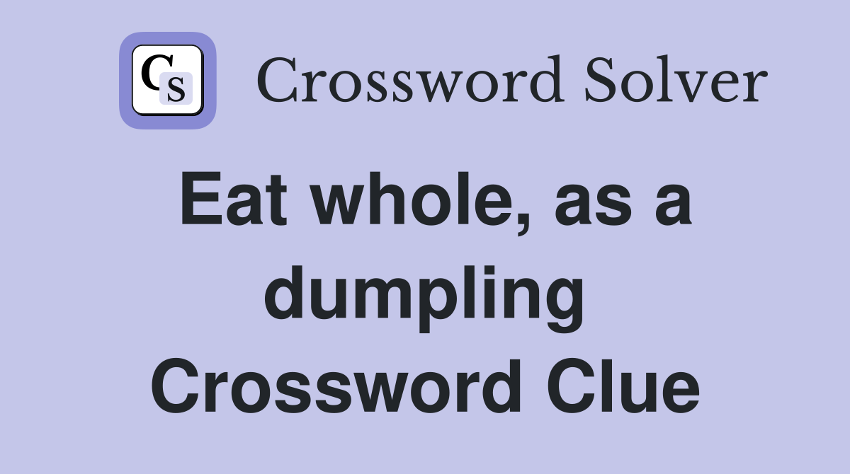 Eat whole, as a dumpling Crossword Clue