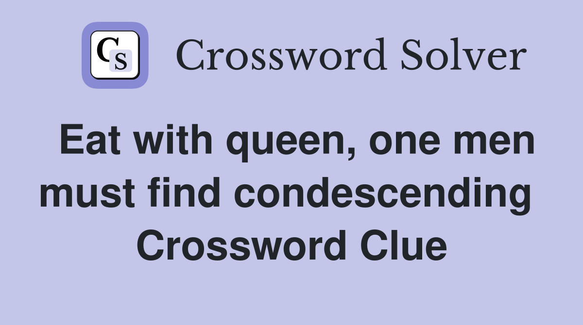 Eat with queen, one men must find condescending  Crossword Clue