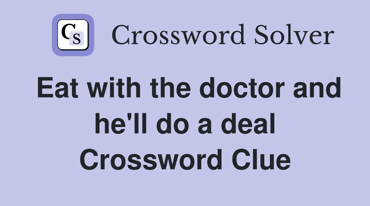 Eat with the doctor and he'll do a deal Crossword Clue