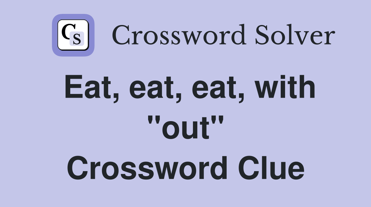 Eat, eat, eat, with "out" Crossword Clue