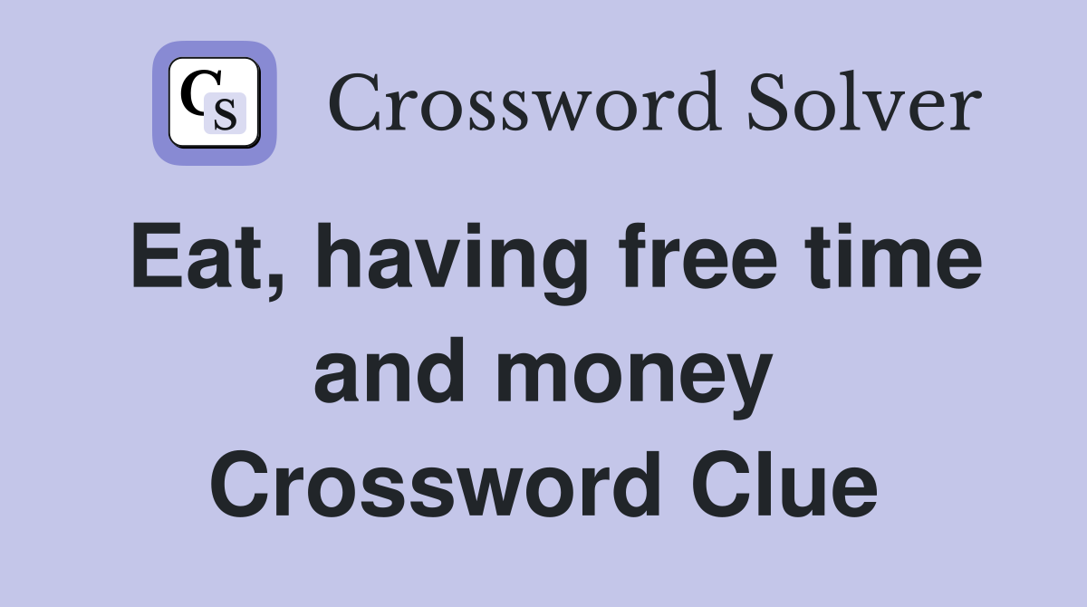 Eat, having free time and money Crossword Clue