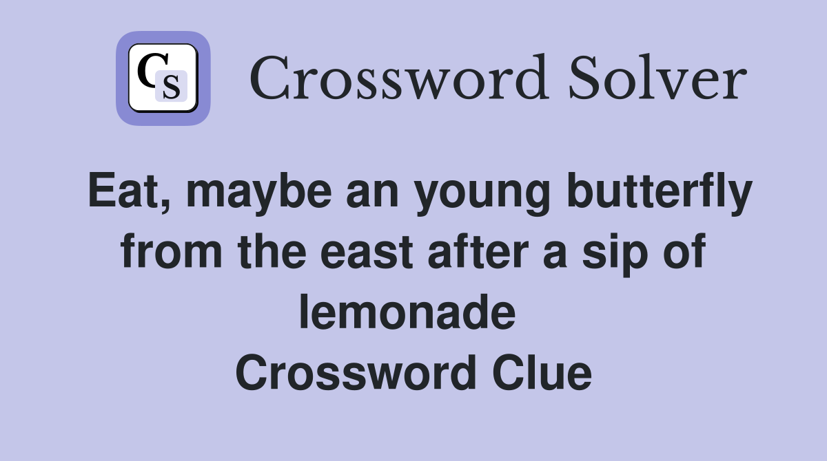 Eat, maybe an young butterfly from the east after a sip of lemonade  Crossword Clue