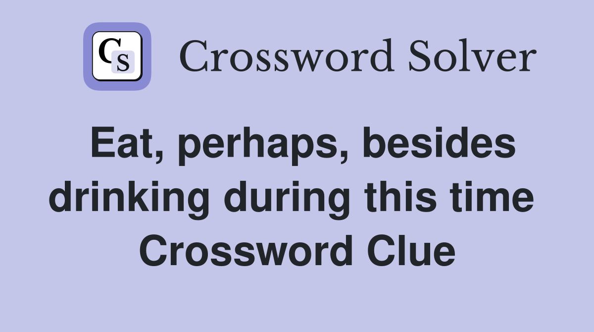 Eat, perhaps, besides drinking during this time  Crossword Clue