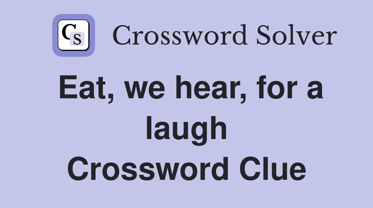 Eat, we hear, for a laugh Crossword Clue