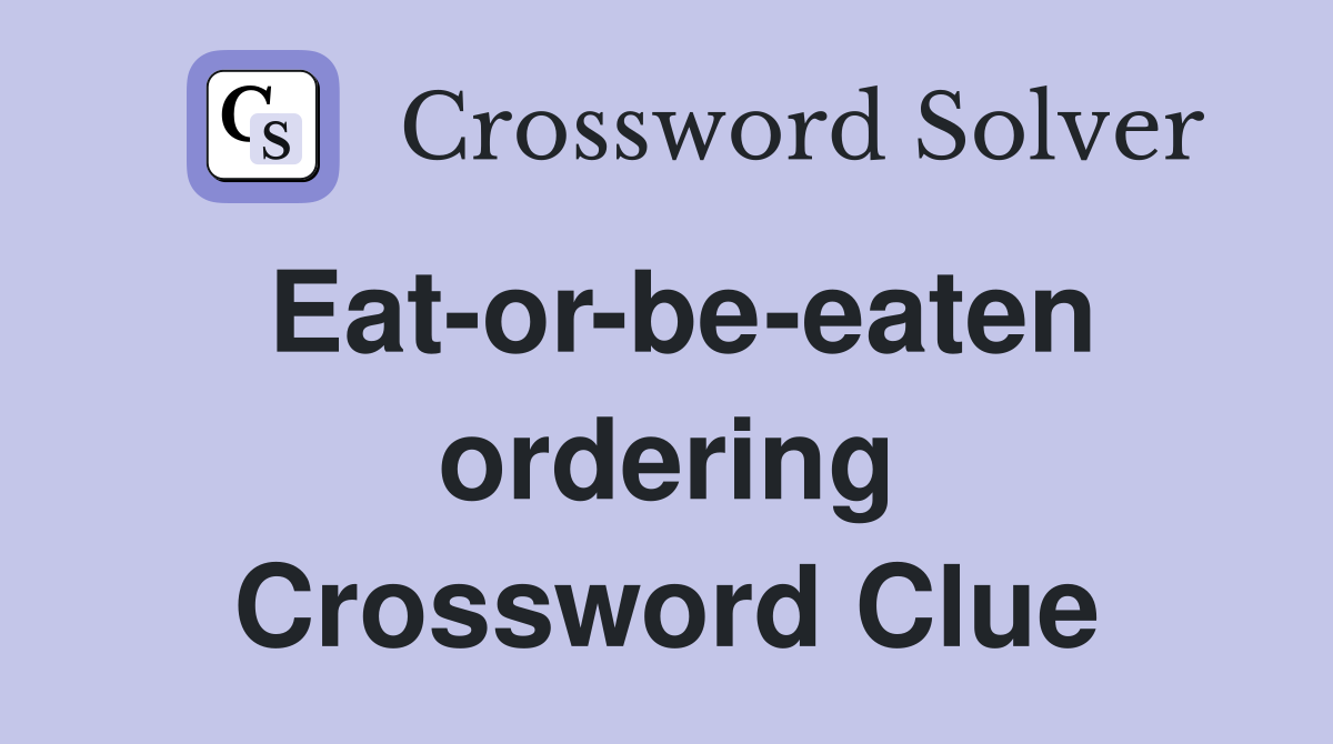 Eat-or-be-eaten ordering Crossword Clue