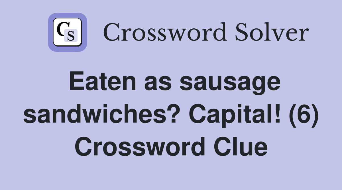 Eaten as sausage sandwiches? Capital! (6) Crossword Clue