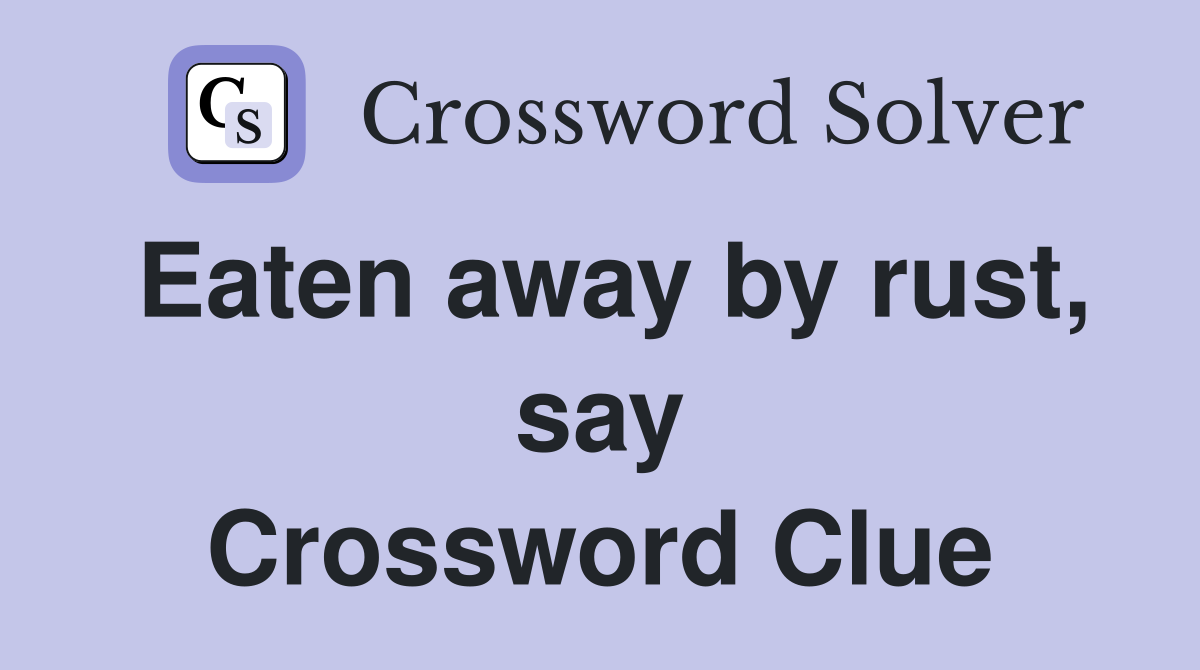 Eaten away by rust, say Crossword Clue