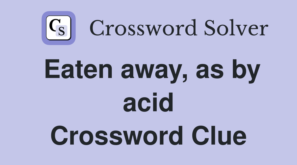 Eaten away, as by acid Crossword Clue
