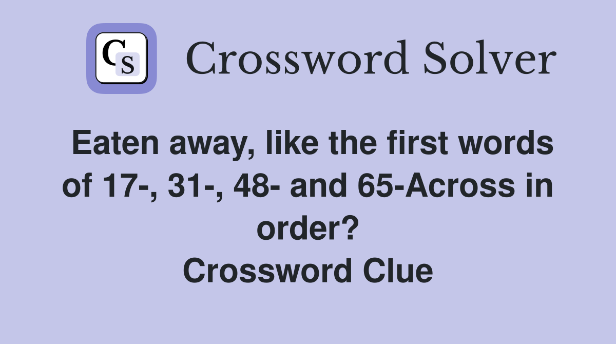 Eaten away, like the first words of 17-, 31-, 48- and 65-Across in order? Crossword Clue
