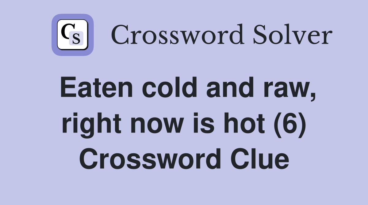 Eaten cold and raw, right now is hot (6) Crossword Clue