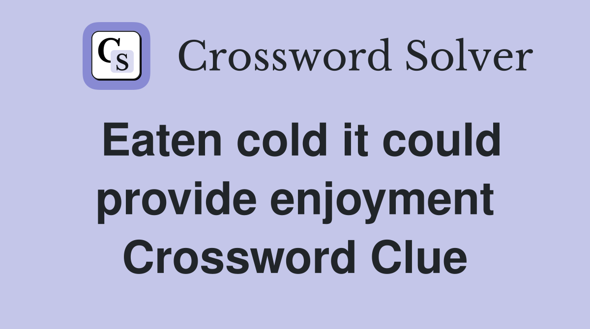 Eaten cold it could provide enjoyment Crossword Clue