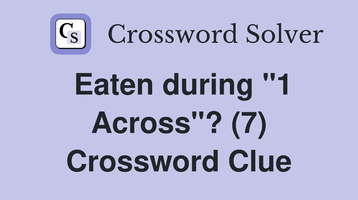 Eaten during "1 Across"? (7) Crossword Clue