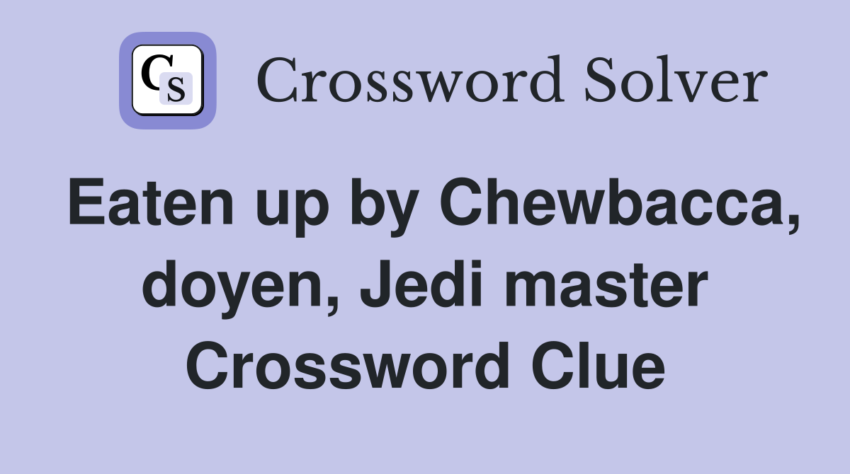 Eaten up by Chewbacca, doyen, Jedi master Crossword Clue