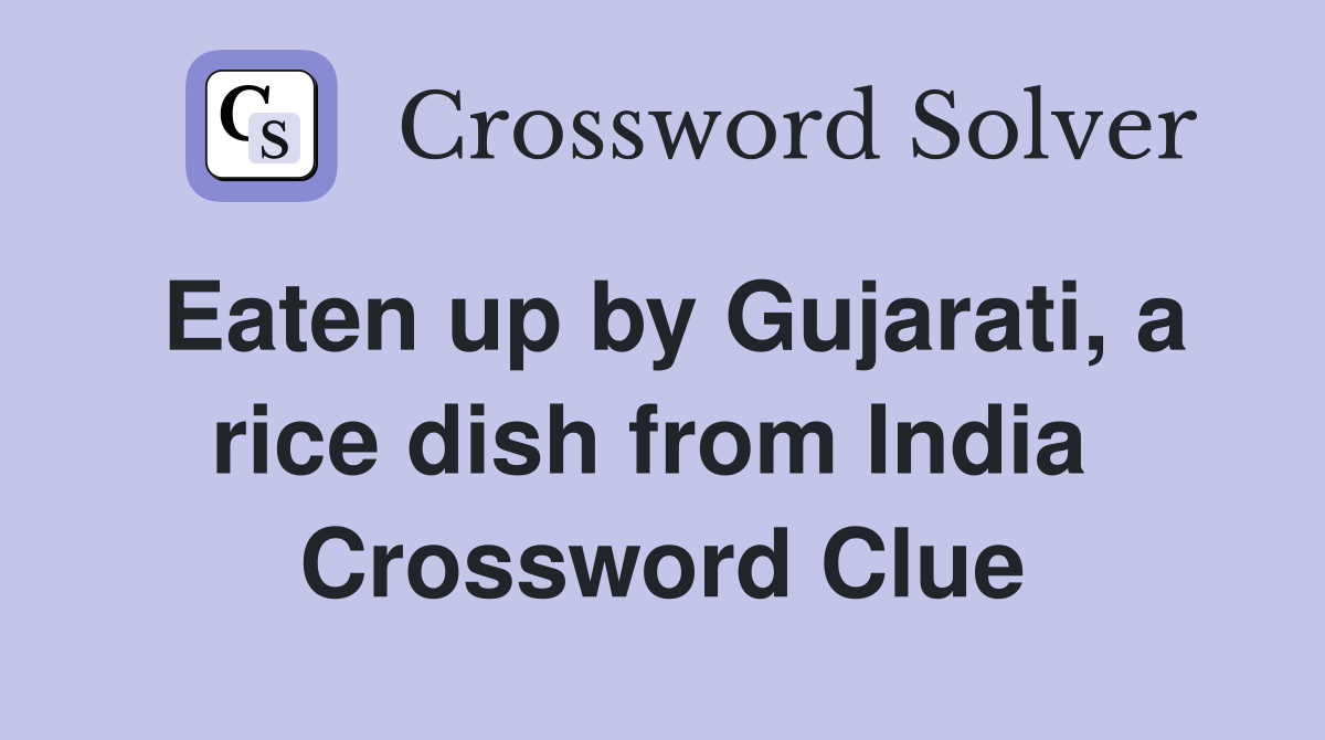 Eaten up by Gujarati, a rice dish from India  Crossword Clue