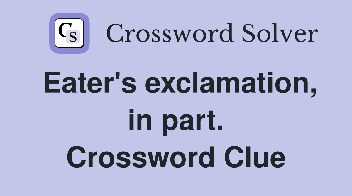 Eater's exclamation, in part. Crossword Clue