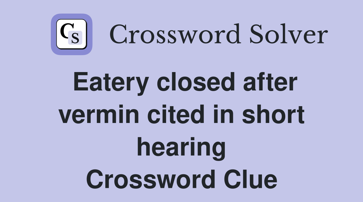 Eatery closed after vermin cited in short hearing Crossword Clue