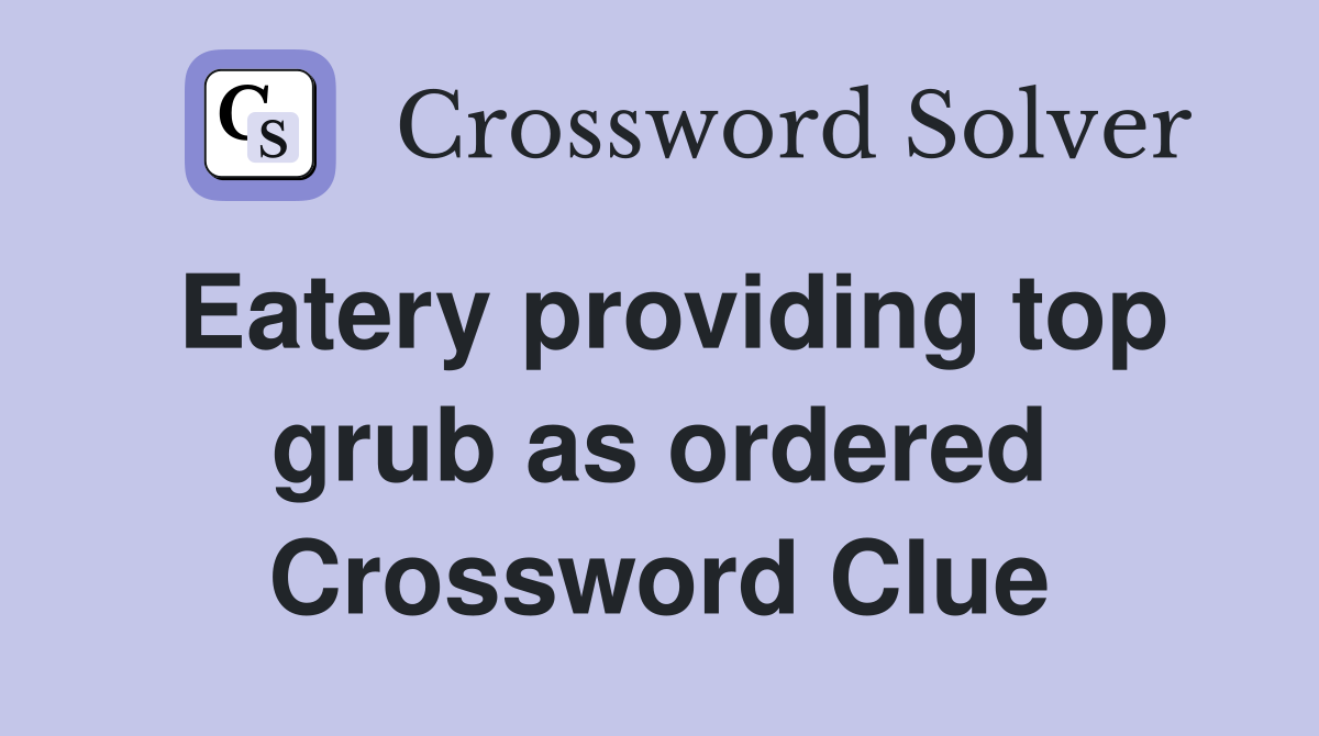 Eatery providing top grub as ordered Crossword Clue