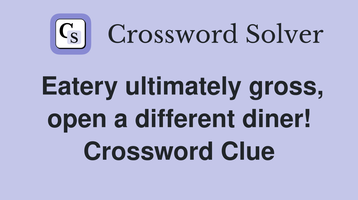 Eatery ultimately gross, open a different diner! Crossword Clue