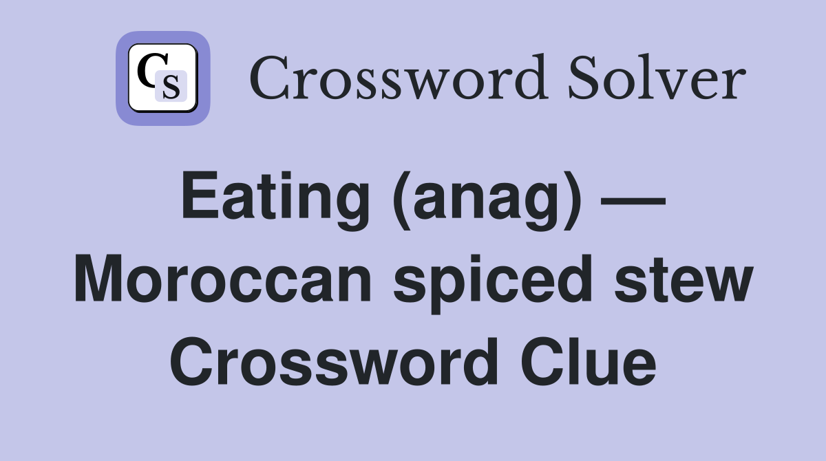 Eating (anag) — Moroccan spiced stew Crossword Clue