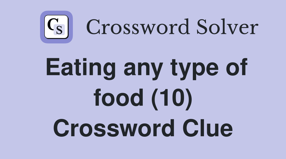 Eating any type of food (10) Crossword Clue