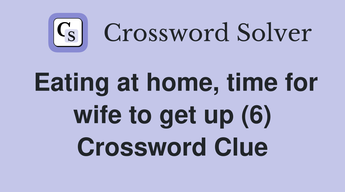 Eating at home, time for wife to get up (6) Crossword Clue