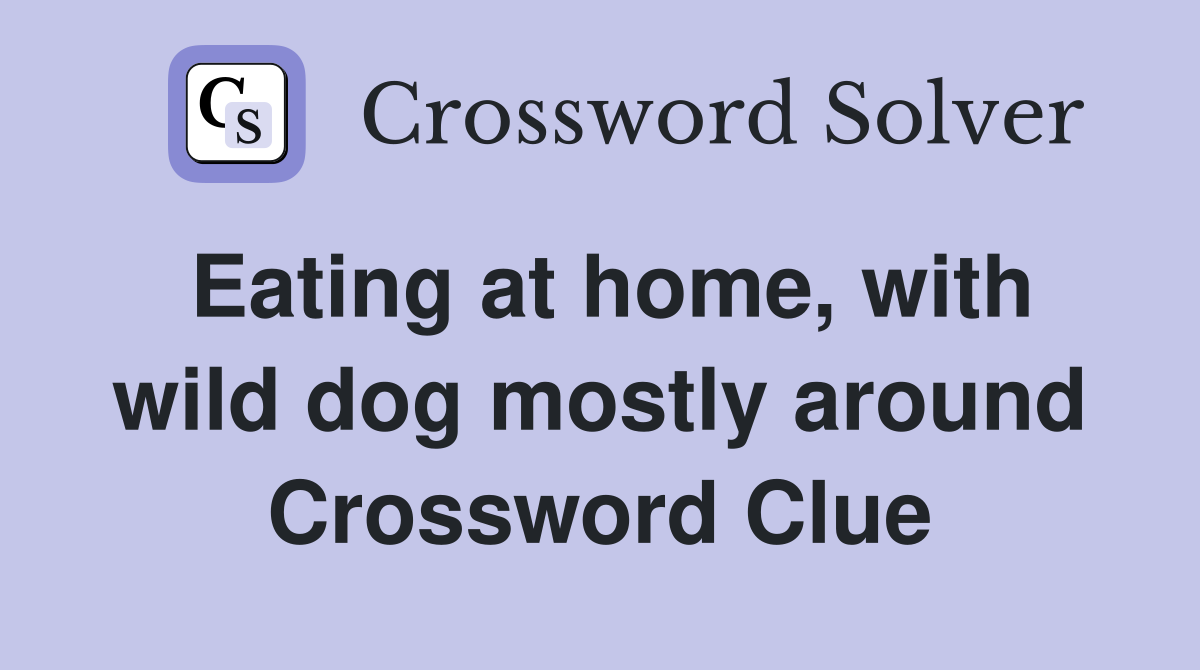 Eating at home, with wild dog mostly around Crossword Clue