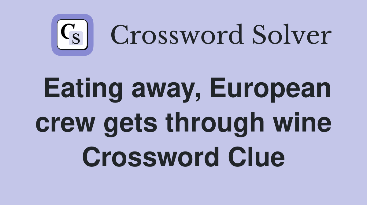 Eating away, European crew gets through wine Crossword Clue