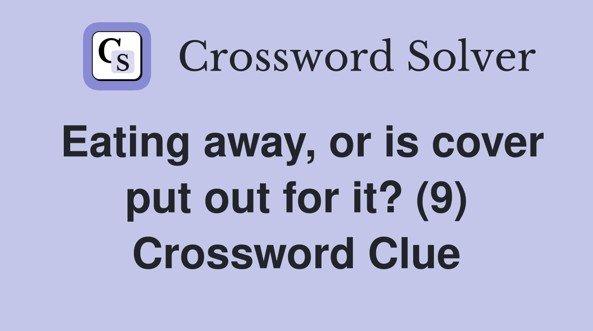 Eating away, or is cover put out for it? (9) Crossword Clue